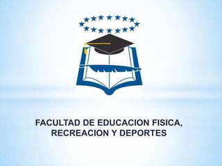 FACULTAD DE EDUCACION FISICA,
   RECREACION Y DEPORTES
 