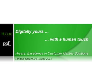 Human Digital Assistanttm




Digitally yours …
                       … with a human touch


H-care: Excellence in Customer Centric Solutions
London, SpeechTek Europe 2011
 