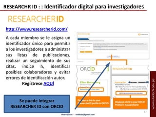 RESEARCHR ID : : Identificador digital para investigadores 
http://www.researcherid.com/ 
A cada miembro se le asigna un 
...