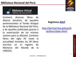 Henry Chero – reddolac@gmail.com 
31 
Biblioteca Nacional del Perú 
Contiene diversos libros de 
diversa temática, de aque...