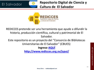 Repositorio Digital de Ciencia y 
Cultura de El Salvador 
REDICCES pretende ser una herramienta que ayude a difundir la 
h...