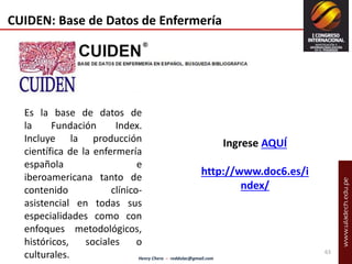 Henry Chero – reddolac@gmail.com 
63 
CUIDEN: Base de Datos de Enfermería 
Es la base de datos de 
la Fundación Index. 
In...
