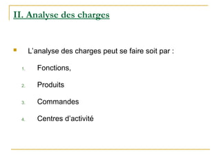II. Analyse des charges
 L’analyse des charges peut se faire soit par :
1. Fonctions,
2. Produits
3. Commandes
4. Centres d’activité
 