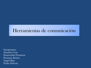 Herramientas de comunicación
Integrantes:
Alondra Cruz
Esmeralda Promotor
Rossana Zetina
Angel May
Frida Nahuat
 