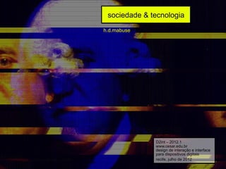 sociedade & tecnologia
h.d.mabuse




              D2int – 2012.1
              www.cesar.edu.br
              design de interação e interface
              para dispositivos digitais
              recife, julho de 2012
 