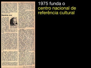 1975 funda o
centro nacional de
referência cultural
 