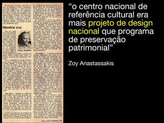 “o centro nacional de
referência cultural era
mais projeto de design
nacional que programa
de preservação
patrimonial”
Zoy Anastassakis
 