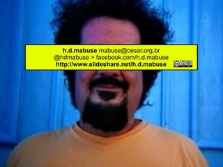 h.d.mabuse mabuse@cesar.org.br
@hdmabuse > facebook.com/h.d.mabuse
http://www.slideshare.net/h.d.mabuse
 