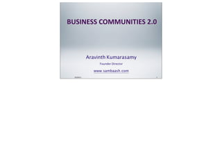 03/29/11 1
BUSINESS	
  COMMUNITIES	
  2.0
Aravinth Kumarasamy
Founder Director
www.sambaash.com
 
