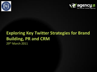 Exploring Key Twitter Strategies for Brand
Building, PR and CRM
29th March 2011
 