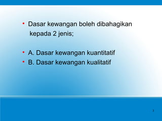 
Dasar kewangan boleh dibahagikan
kepada 2 jenis;

A. Dasar kewangan kuantitatif

B. Dasar kewangan kualitatif
3
 