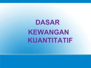 DASAR
KEWANGAN
KUANTITATIF
4
 