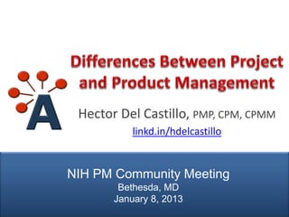 Hector Del Castillo, PMP, CPM, CPMM
                          linkd.in/hdelcastillo


               NIH PM Community Meeting
                       Bethesda, MD
                      January 8, 2013
© AIPMM 2013              @AIPMM                  http://www.aipmm.com
 