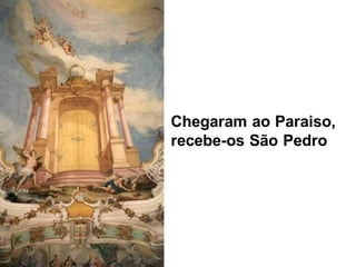 Chegaram ao Paraiso,
recebe-os São Pedro
 