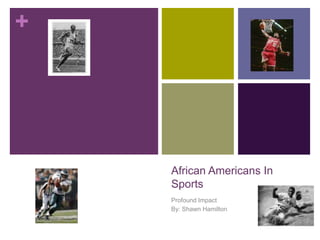 African Americans In Sports Profound Impact By: Shawn Hamilton 