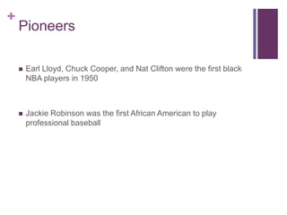 Pioneers<br />Earl Lloyd, Chuck Cooper, and Nat Clifton were the first black NBA players in 1950<br />Jackie Robinson was ...