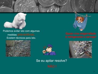 Podemos evitar isto com algumas medidas  preventivas. Existem técnicos para isto. Quem vive engarrafado é refrigerante e cerveja! Se eu apitar resolve? NÃO ! 