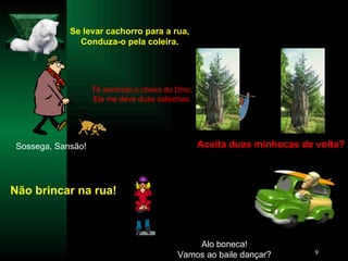 Se levar cachorro para a rua, Conduza-o pela coleira. Sossega, Sansão! Tô sentindo o cheiro do Dino. Ele me deve duas salsichas. Aceita duas minhocas de volta? Não brincar na rua! Alo boneca! Vamos ao baile dançar? 