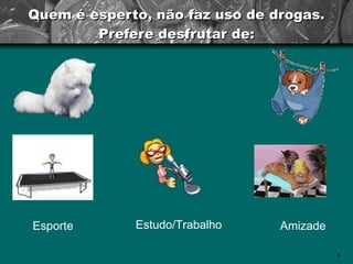 Quem é esperto, não faz uso de drogas. Prefere desfrutar de: Esporte Estudo/Trabalho Amizade 