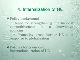 Policy background - Need for strengthening international competitiveness in a knowledge economy - Promoting cross border HE as a response to globalization Policies for promoting Internationalization of HE 4. Internalization of HE 
