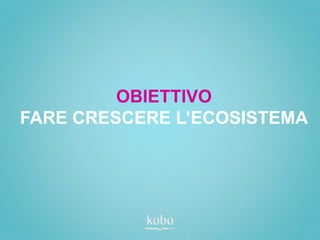 OBIETTIVO
FARE CRESCERE L’ECOSISTEMA
 