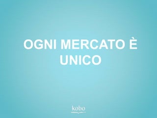 OGNI MERCATO È
     UNICO
 