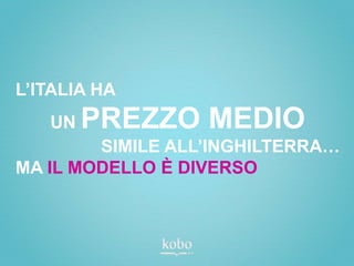 L’ITALIA HA
   UN   PREZZO MEDIO
        SIMILE ALL’INGHILTERRA…
MA IL MODELLO È DIVERSO
 