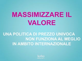 MASSIMIZZARE IL
      VALORE
UNA POLITICA DI PREZZO UNIVOCA
          NON FUNZIONA AL MEGLIO
    IN AMBITO INTERNAZIONALE
 