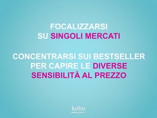 FOCALIZZARSI
     SU SINGOLI MERCATI

CONCENTRARSI SUI BESTSELLER
   PER CAPIRE LE DIVERSE
   SENSIBILITÀ AL PREZZO
 