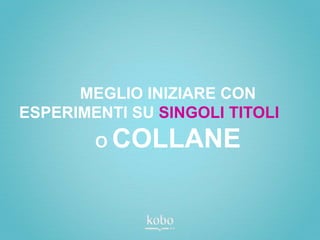 MEGLIO INIZIARE CON
ESPERIMENTI SU SINGOLI TITOLI
        O   COLLANE
 