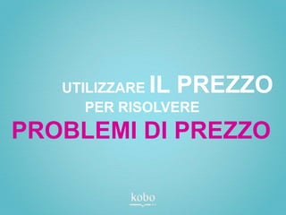 UTILIZZAREIL PREZZO
      PER RISOLVERE
PROBLEMI DI PREZZO
 