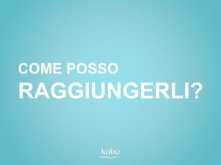 COME POSSO
RAGGIUNGERLI?
 