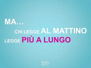 MA…
  CHI LEGGEAL MATTINO
LEGGE PIÙ A LUNGO
 