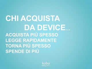 CHI ACQUISTA
     DA DEVICE…
ACQUISTA PIÙ SPESSO
LEGGE RAPIDAMENTE
TORNA PIÙ SPESSO
SPENDE DI PIÙ
 