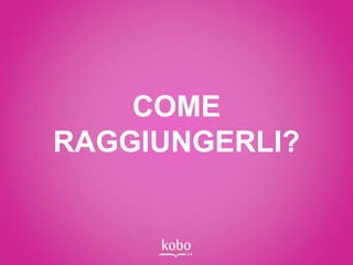 COME
RAGGIUNGERLI?
 