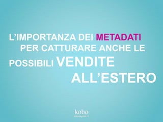 L’IMPORTANZA DEI METADATI
   PER CATTURARE ANCHE LE
POSSIBILI VENDITE
           ALL’ESTERO
 