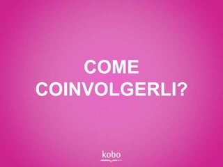 COME
COINVOLGERLI?
 