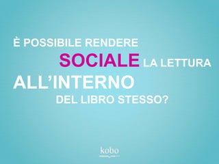 È POSSIBILE RENDERE
     SOCIALE LA LETTURA
ALL’INTERNO
      DEL LIBRO STESSO?
 