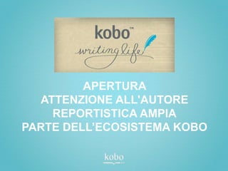 APERTURA
  ATTENZIONE ALL'AUTORE
    REPORTISTICA AMPIA
PARTE DELL’ECOSISTEMA KOBO
 