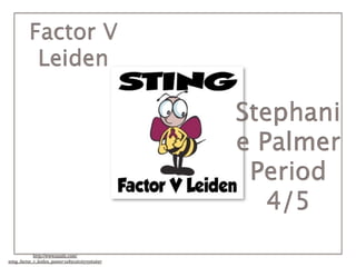 Factor V
           Leiden

                                                  Stephani
                                                  e Palmer
                                                   Period
                                                     4/5
             http://www.zazzle.com/
sting_factor_v_leiden_poster-228912616375562697
 