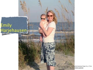 Emily
Harjehausen




              "Emily Harjehausen-Dobbins." Thrombophilia Awareness Project. N.p., 27 Feb.
                2011. Web. 3 Apr. 2011. <http://www.fvleiden.org/stories/
                dobbins.html>.
 