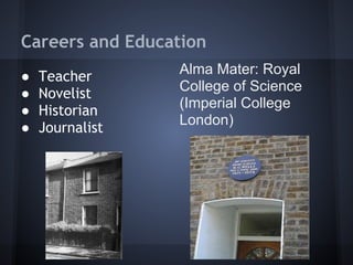 Careers and Education
● Teacher
● Novelist
● Historian
● Journalist
Alma Mater: Royal
College of Science
(Imperial College
London)
 