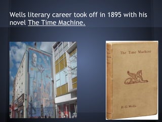 Wells literary career took off in 1895 with his
novel The Time Machine.
 
