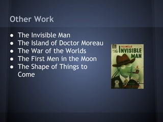 Other Work
● The Invisible Man
● The Island of Doctor Moreau
● The War of the Worlds
● The First Men in the Moon
● The Shape of Things to
Come
 