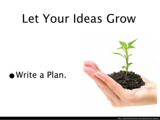 Let Your Ideas Grow



•
Write a Plan.



                   http://www.freeenterprise.com/tag/business-owners/
 
