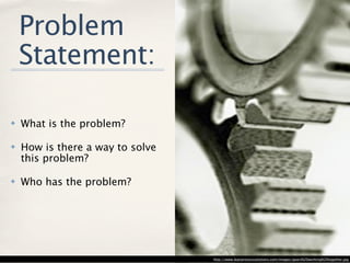 Problem
    Statement:

✤   What is the problem?

✤   How is there a way to solve
    this problem?

✤   Who has the probl...