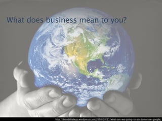 What does business mean to you?




            http://brandstrategy.wordpress.com/2008/09/25/what-are-we-going-to-do-tomo...