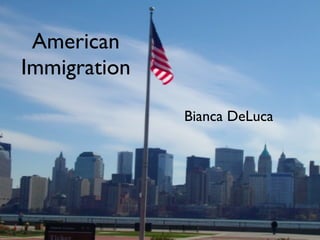 American
Immigration

              Bianca DeLuca
 