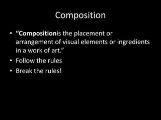 Composition“Compositionis the placement or arrangement of visual elements or ingredients in a work of art.”Follow the rulesBreak the rules!