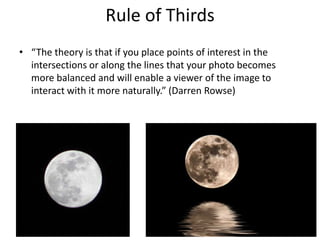 Rule of Thirds“The theory is that if you place points of interest in the intersections or along the lines that your photo becomes more balanced and will enable a viewer of the image to interact with it more naturally.” (Darren Rowse)